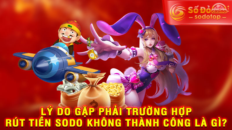 lý do gặp phải trường hợp rút tiền sodo không thành công là gì